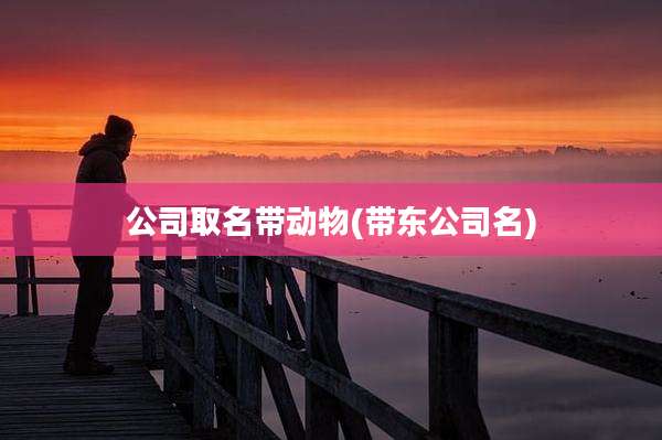 公司取名带动物(带东公司名)