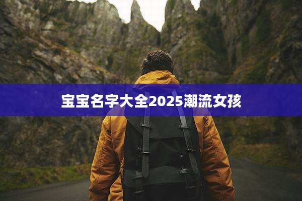 宝宝名字大全2025潮流女孩