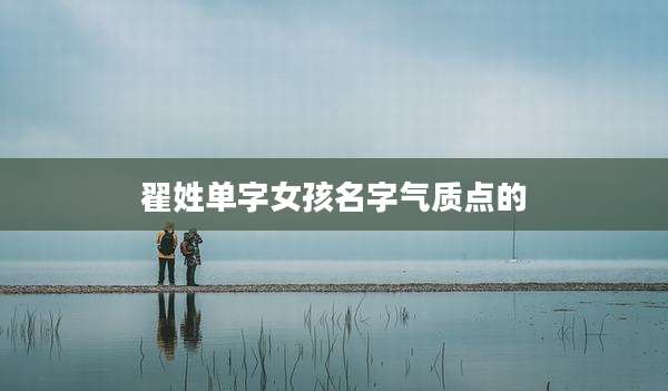 翟姓单字女孩名字气质点的