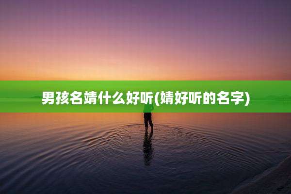 男孩名靖什么好听(婧好听的名字)