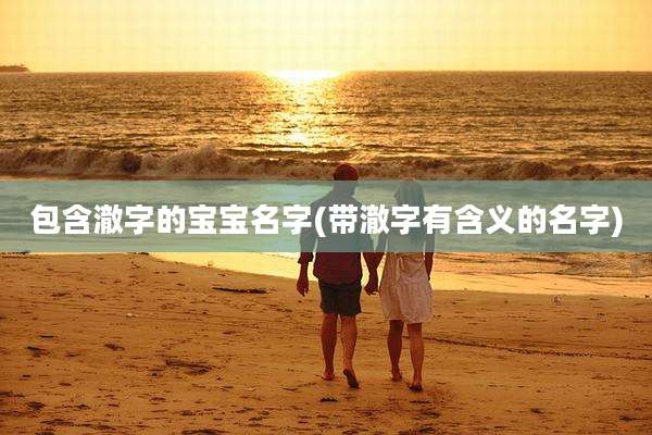 包含澈字的宝宝名字(带澈字有含义的名字)