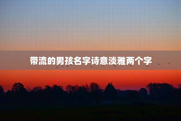 带流的男孩名字诗意淡雅两个字