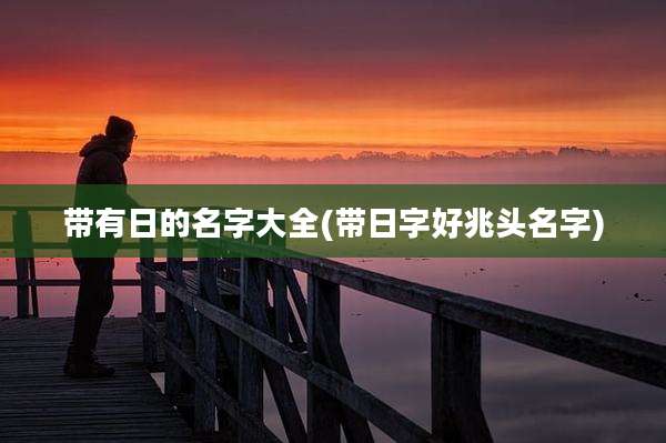 带有日的名字大全(带日字好兆头名字)