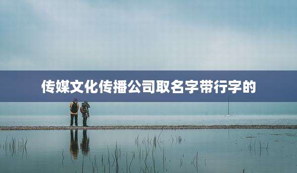 传媒文化传播公司取名字带行字的