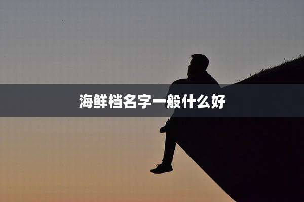 海鲜档名字一般什么好
