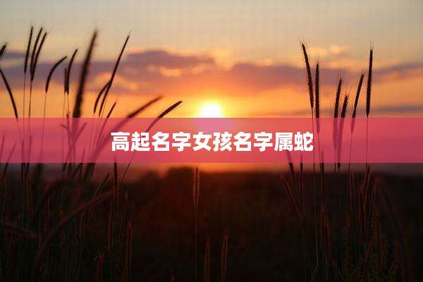 高起名字女孩名字属蛇
