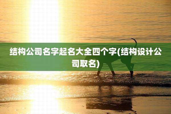 结构公司名字起名大全四个字(结构设计公司取名)