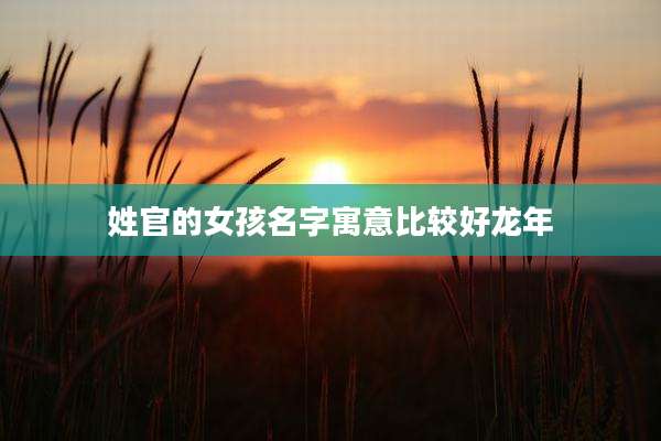 姓官的女孩名字寓意比较好龙年