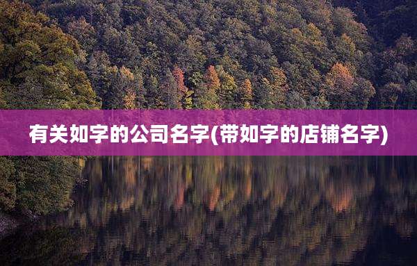有关如字的公司名字(带如字的店铺名字)