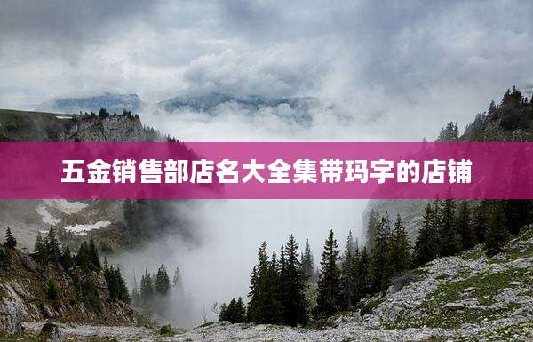 五金销售部店名大全集带玛字的店铺