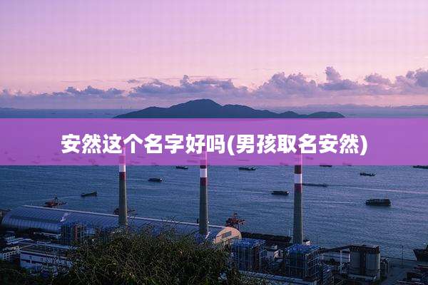 安然这个名字好吗(男孩取名安然)