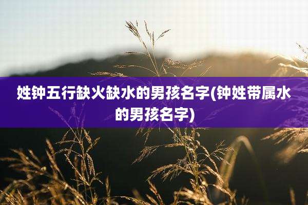 姓钟五行缺火缺水的男孩名字(钟姓带属水的男孩名字)