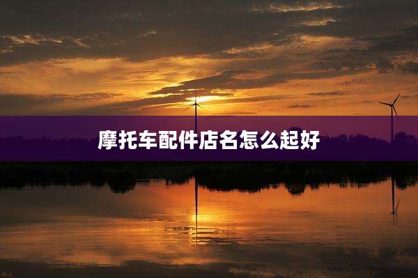 摩托车配件店名怎么起好