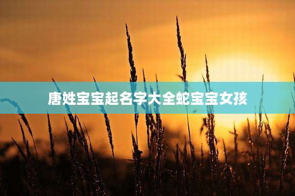 唐姓宝宝起名字大全蛇宝宝女孩