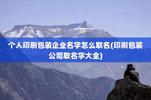 个人印刷包装企业名字怎么取名(印刷包装公司取名字大全)