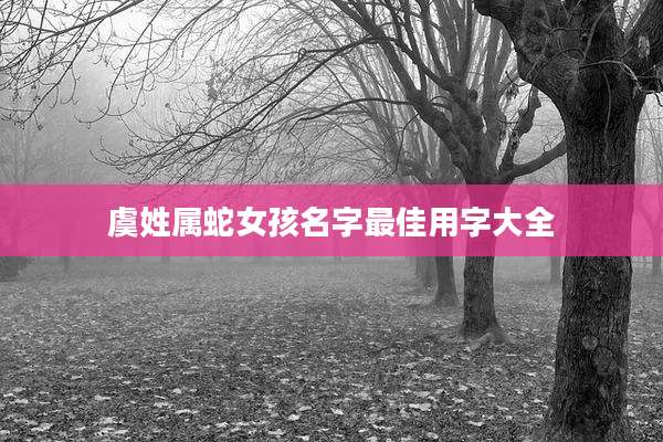 虞姓属蛇女孩名字最佳用字大全
