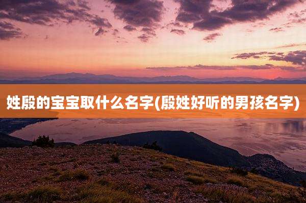 姓殷的宝宝取什么名字(殷姓好听的男孩名字)