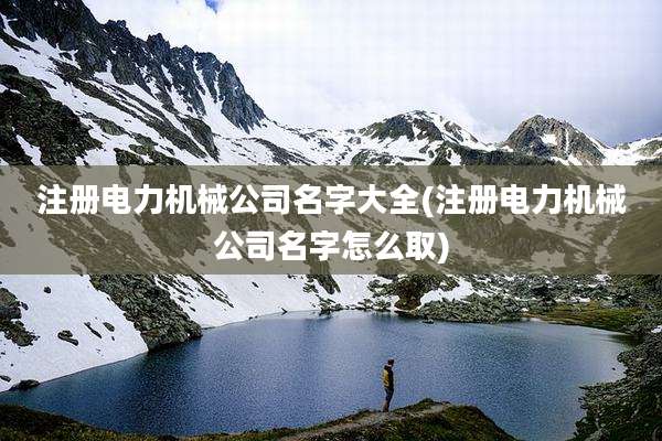 注册电力机械公司名字大全(注册电力机械公司名字怎么取)