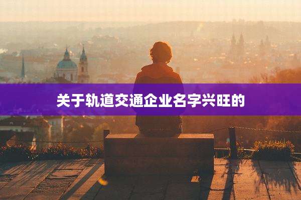 关于轨道交通企业名字兴旺的
