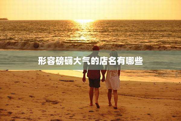形容磅礴大气的店名有哪些