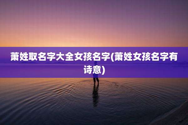 萧姓取名字大全女孩名字(萧姓女孩名字有诗意)