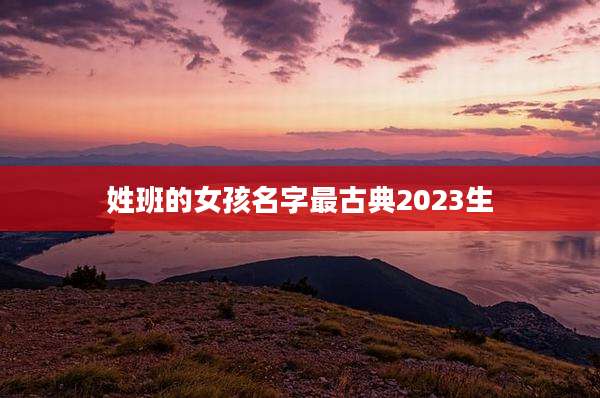 姓班的女孩名字最古典2023生
