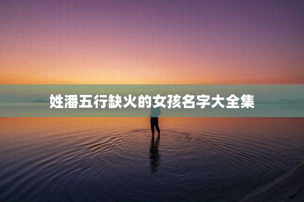 姓潘五行缺火的女孩名字大全集