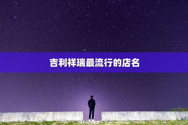 吉利祥瑞最流行的店名