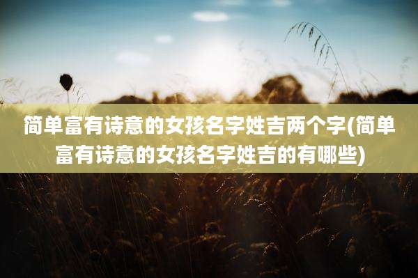 简单富有诗意的女孩名字姓吉两个字(简单富有诗意的女孩名字姓吉的有哪些)