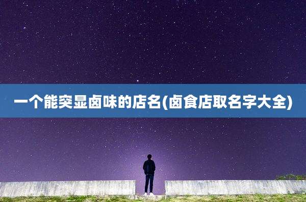 一个能突显卤味的店名(卤食店取名字大全)