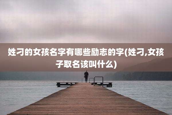 姓刁的女孩名字有哪些励志的字(姓刁,女孩子取名该叫什么)