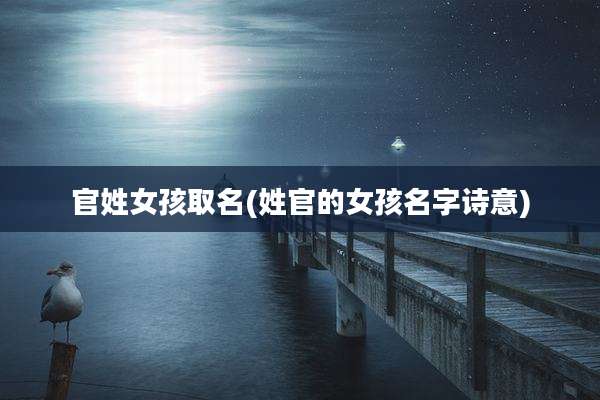 官姓女孩取名(姓官的女孩名字诗意)