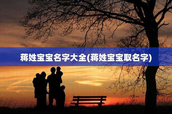 蒋姓宝宝名字大全(蒋姓宝宝取名字)