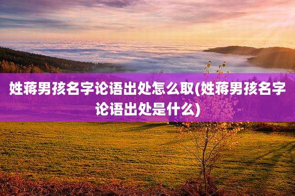 姓蒋男孩名字论语出处怎么取(姓蒋男孩名字论语出处是什么)