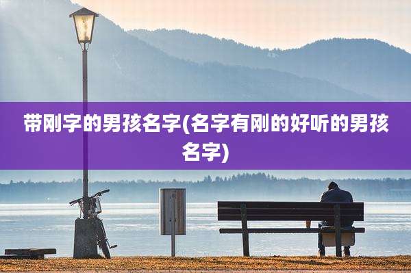 带刚字的男孩名字(名字有刚的好听的男孩名字)