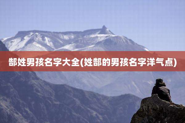 郜姓男孩名字大全(姓郜的男孩名字洋气点)