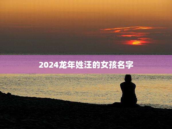 2024龙年姓汪的女孩名字