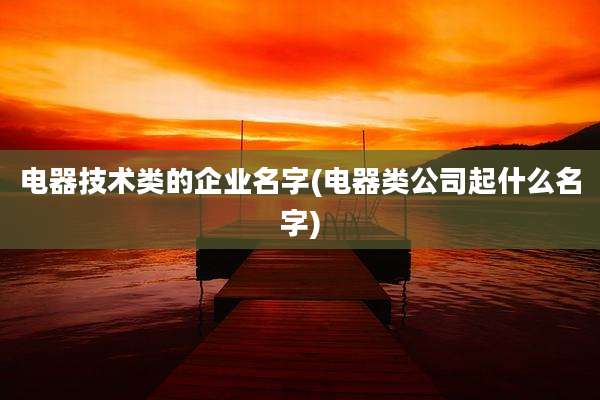 电器技术类的企业名字(电器类公司起什么名字)