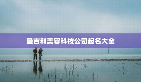 最吉利美容科技公司起名大全