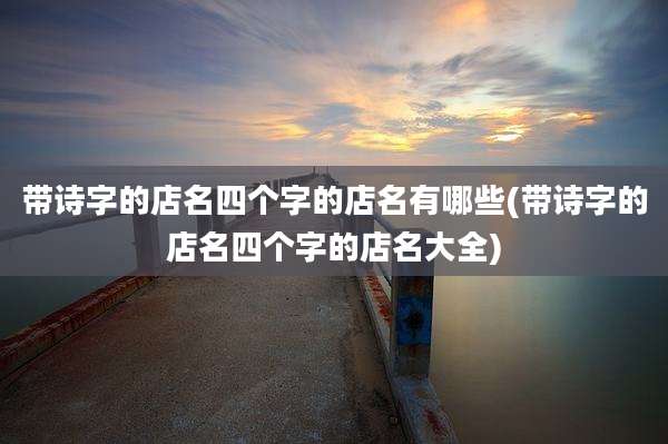 带诗字的店名四个字的店名有哪些(带诗字的店名四个字的店名大全)