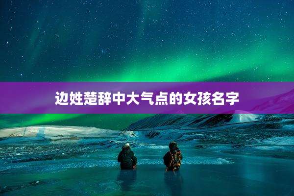 边姓楚辞中大气点的女孩名字