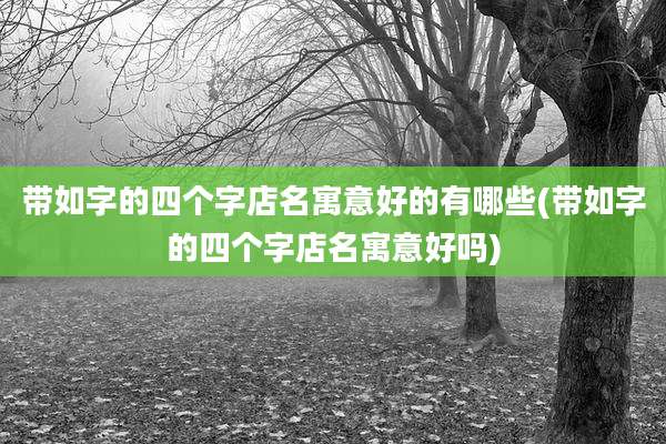 带如字的四个字店名寓意好的有哪些(带如字的四个字店名寓意好吗)