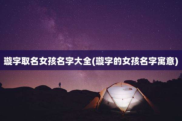 璇字取名女孩名字大全(璇字的女孩名字寓意)