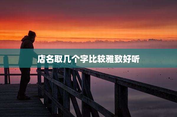 店名取几个字比较雅致好听