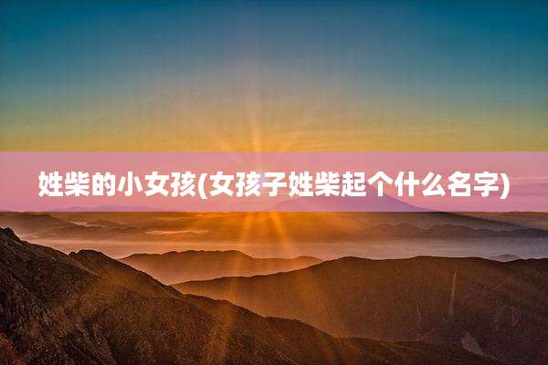 姓柴的小女孩(女孩子姓柴起个什么名字)