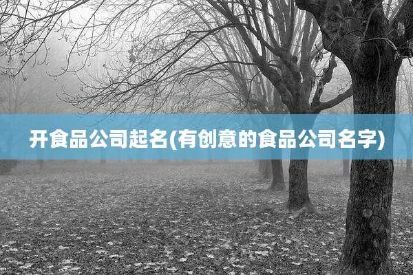 开食品公司起名(有创意的食品公司名字)