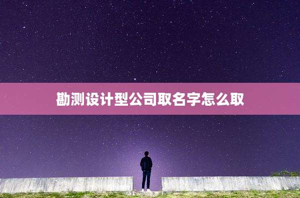 勘测设计型公司取名字怎么取
