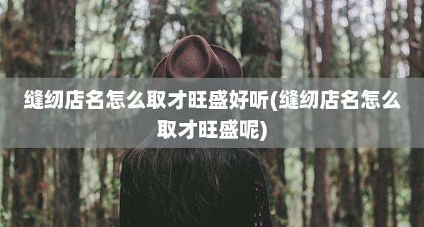 缝纫店名怎么取才旺盛好听(缝纫店名怎么取才旺盛呢)