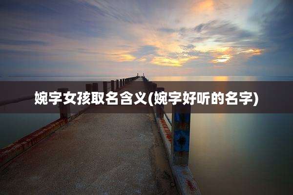 婉字女孩取名含义(婉字好听的名字)