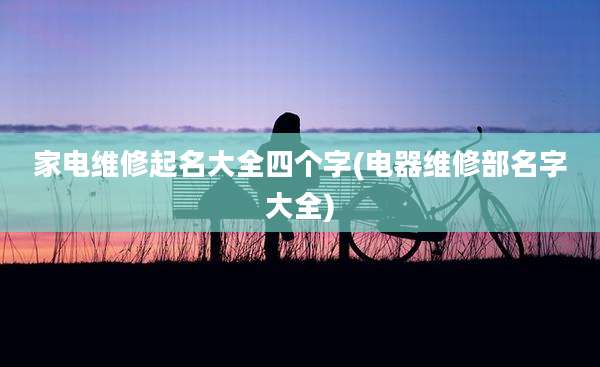 家电维修起名大全四个字(电器维修部名字大全)